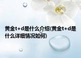 黄金t+d是什么介绍(黄金t+d是什么详细情况如何)