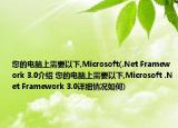 您的电脑上需要以下,Microsoft(.Net Framework 3.0介绍 您的电脑上需要以下,Microsoft .Net Framework 3.0详细情况如何)