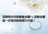 花呗每次付款都要分期?（花呗分期是一次性付款吗简介介绍）
