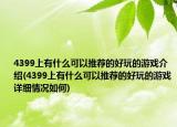 4399上有什么可以推荐的好玩的游戏介绍(4399上有什么可以推荐的好玩的游戏详细情况如何)