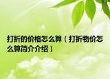 打折的价格怎么算（打折物价怎么算简介介绍）