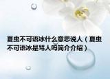 夏虫不可语冰什么意思说人（夏虫不可语冰是骂人吗简介介绍）