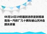 08月14日19时最新消息更新报道 青海一汽修厂几十辆车被山洪冲走 损失惨重