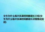 女生为什么每次洗澡时间都很长介绍(女生为什么每次洗澡时间都很长详细情况如何)