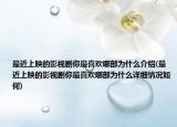 最近上映的影视剧你最喜欢哪部为什么介绍(最近上映的影视剧你最喜欢哪部为什么详细情况如何)
