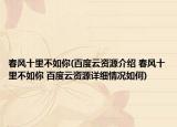 春风十里不如你(百度云资源介绍 春风十里不如你 百度云资源详细情况如何)