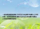 一起来看流星雨(剧组 几月几日 会在哪个电视台上节目介绍 一起来看流星雨 剧组 几月几日 会在哪个电视台上节目详细情况如何)
