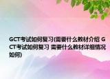 GCT考试如何复习(需要什么教材介绍 GCT考试如何复习 需要什么教材详细情况如何)