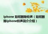 iphone 如何删除铃声（如何删除iphone铃声简介介绍）