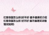 红客帝国怎么样(好不好 值不值得买介绍 红客帝国怎么样 好不好 值不值得买详细情况如何)