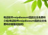 电话软件voipdiscount真的完全免费吗介绍(电话软件voipdiscount真的完全免费吗详细情况如何)