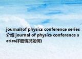 journal(of physics conference series介绍 journal of physics conference series详细情况如何)