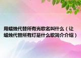 用蜡烛代替所有光歌名叫什么（让蜡烛代替所有灯是什么歌简介介绍）