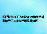 酚醛树脂胶干了怎没办介绍(酚醛树脂胶干了怎没办详细情况如何)