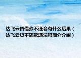 达飞云贷借款不还会有什么后果（达飞云贷不还款违法吗简介介绍）