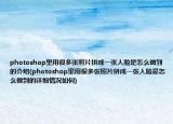 photoshop里用很多张照片拼成一张人脸是怎么做到的介绍(photoshop里用很多张照片拼成一张人脸是怎么做到的详细情况如何)