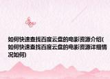 如何快速查找百度云盘的电影资源介绍(如何快速查找百度云盘的电影资源详细情况如何)