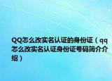 QQ怎么改实名认证的身份证（qq怎么改实名认证身份证号码简介介绍）