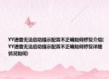 YY语音无法启动提示配置不正确如何修复介绍(YY语音无法启动提示配置不正确如何修复详细情况如何)