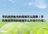 手机突然电充的很慢怎么回事（手机电突然充的很慢怎么办简介介绍）