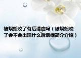 被蜈蚣咬了有后遗症吗（被蜈蚣咬了会不会出现什么后遗症简介介绍）