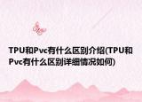 TPU和Pvc有什么区别介绍(TPU和Pvc有什么区别详细情况如何)
