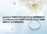 ipad(mini 升级到了IOS8 很卡怎么办 还能降级回IOS7 么介绍 ipad mini 升级到了IOS8 很卡怎么办 还能降级回IOS7 么详细情况如何)