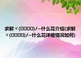 求解ヾ(❀╹◡╹)ﾉ~什么花介绍(求解ヾ(❀╹◡╹)ﾉ~什么花详细情况如何)