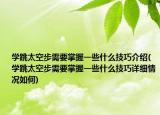 学跳太空步需要掌握一些什么技巧介绍(学跳太空步需要掌握一些什么技巧详细情况如何)