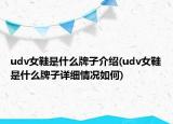 udv女鞋是什么牌子介绍(udv女鞋是什么牌子详细情况如何)