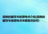 回族的服饰与地理特点介绍(回族的服饰与地理特点详细情况如何)