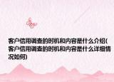 客户信用调查的时机和内容是什么介绍(客户信用调查的时机和内容是什么详细情况如何)