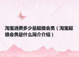 淘宝消费多少是超级会员（淘宝超级会员是什么简介介绍）