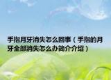 手指月牙消失怎么回事（手指的月牙全部消失怎么办简介介绍）