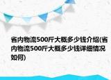 省内物流500斤大概多少钱介绍(省内物流500斤大概多少钱详细情况如何)