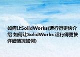 如何让SolidWorks(运行得更快介绍 如何让SolidWorks 运行得更快详细情况如何)