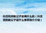 抖音杭州赵公子是做什么的（抖音里的赵公子是什么意思简介介绍）