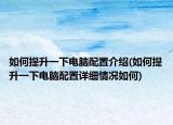 如何提升一下电脑配置介绍(如何提升一下电脑配置详细情况如何)