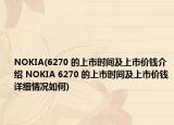 NOKIA(6270 的上市时间及上市价钱介绍 NOKIA 6270 的上市时间及上市价钱详细情况如何)