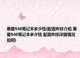 惠普540笔记本多少钱(配置咋样介绍 惠普540笔记本多少钱 配置咋样详细情况如何)