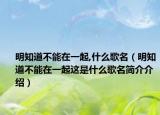 明知道不能在一起,什么歌名（明知道不能在一起这是什么歌名简介介绍）