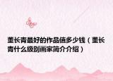 董长青最好的作品值多少钱（董长青什么级别画家简介介绍）