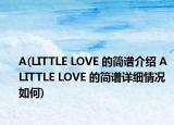 A(LITTLE LOVE 的简谱介绍 A LITTLE LOVE 的简谱详细情况如何)