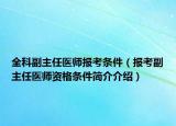 全科副主任医师报考条件（报考副主任医师资格条件简介介绍）