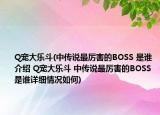 Q宠大乐斗(中传说最厉害的BOSS 是谁介绍 Q宠大乐斗 中传说最厉害的BOSS 是谁详细情况如何)