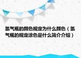 氢气瓶的颜色规定为什么颜色（氢气瓶的规定涂色是什么简介介绍）
