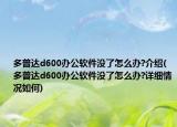 多普达d600办公软件没了怎么办?介绍(多普达d600办公软件没了怎么办?详细情况如何)