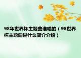 98年世界杯主题曲谁唱的（98世界杯主题曲是什么简介介绍）