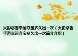 火影忍者幸运夺宝多久出一次（火影忍者手游幸运夺宝多久出一次简介介绍）