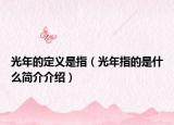 光年的定义是指（光年指的是什么简介介绍）